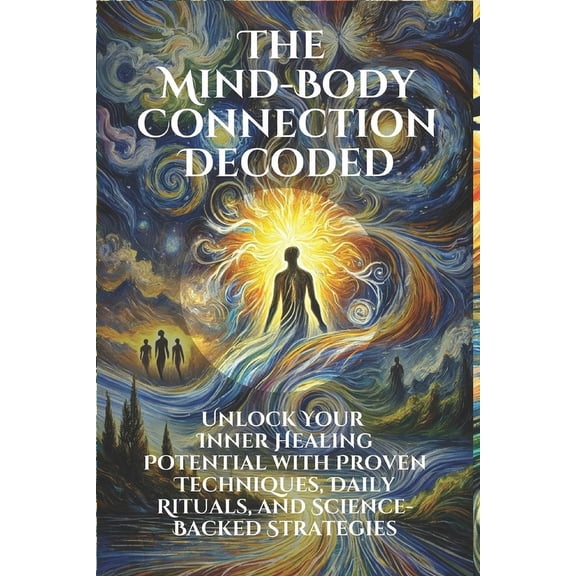 Personal Health & Wellness The Mind-Body Connection Decoded: Unlock Your Inner Healing Potential with Proven Techniques and Science-Backed Strategi, (Paperback)