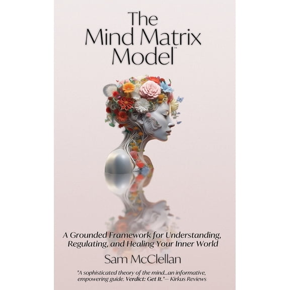 The Mind Matrix Model: A Grounded Framework for Understanding, Regulating, and Healing Your Inner World, (Hardcover)