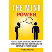 The Mind Power Your Easy Manual For The World of Manipulation Secrets, With Tips and Tricks To Control People And Under, Paperback