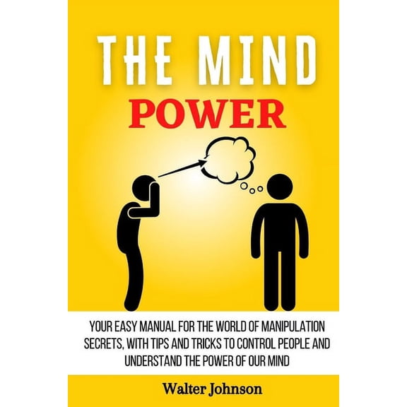 The Mind Power: Your Easy Manual For The World of Manipulation Secrets, With Tips and Tricks To Control People And Under, (Paperback)