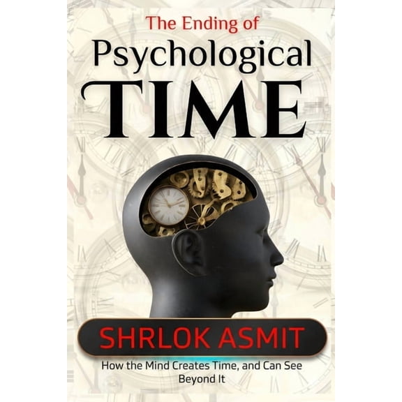 The Mind and Emotion The Ending of Psychological Time: How the Mind Creates Time, and Can See Beyond It, Book 5, (Paperback)