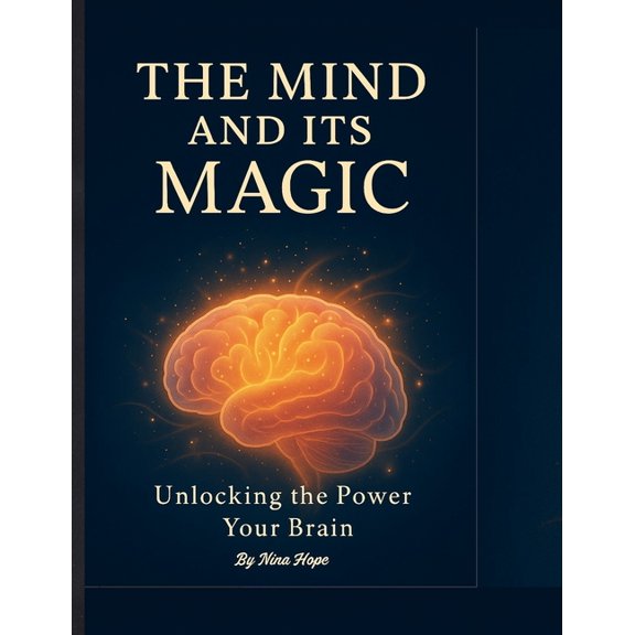 The Mind and Its Magic: Unlock the Power of Your Thoughts to Transform Your Life Through Awareness, Belief, and the Scie, (Paperback)