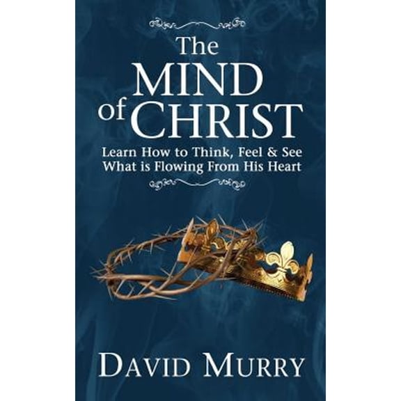 Pre-Owned The Mind of Christ: Learning How to Think, Feel and See What Is Flowing from His Heart (Paperback) 0998056502 9780998056500