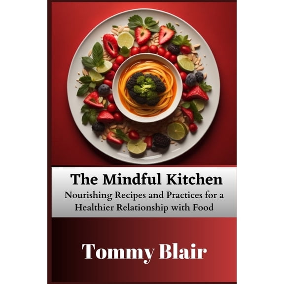 The Mindful Kitchen : Nourishing Recipes and Practices for a Healthier Relationship with Food (Paperback)