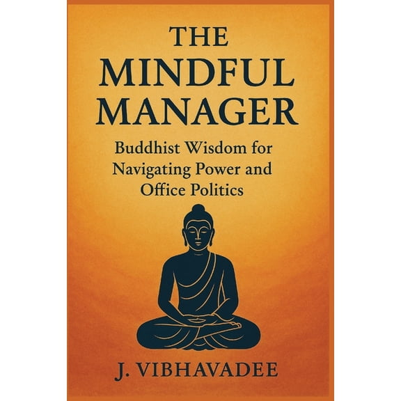 The Mindful Manager: Buddhist Wisdom for Navigating Power and Office Politics, (Paperback)