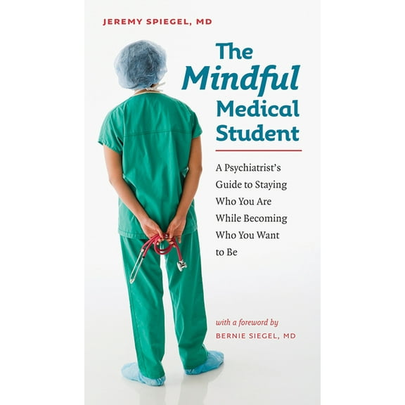 The Mindful Medical Student: A Psychiatrist's Guide to Staying Who You Are While Becoming Who You Want to Be, (Paperback)