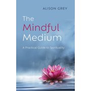 The Mindful Medium A Practical Guide to Spirituality, Paperback