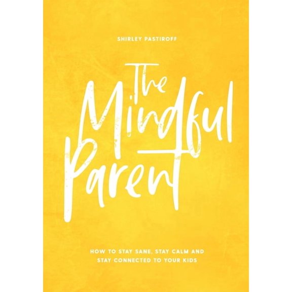 The Mindful Parent: How to Stay Sane, Stay Calm and Stay Connected to Your Kids, (Paperback)