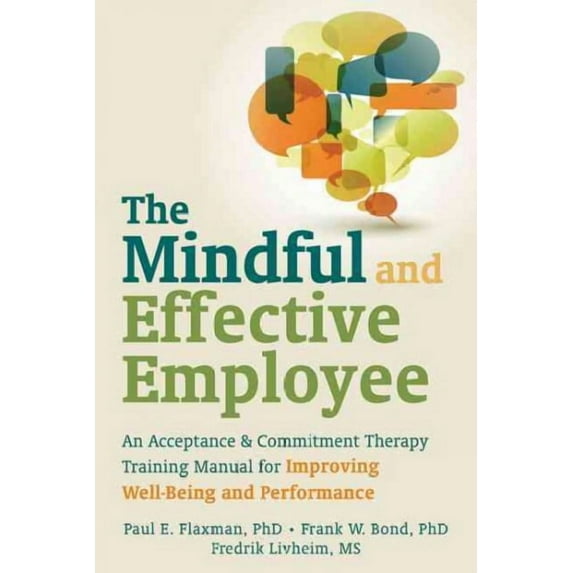 The Mindful and Effective Employee : An Acceptance and Commitment Therapy Training Manual for Improving Well-Being and Performance (Paperback)