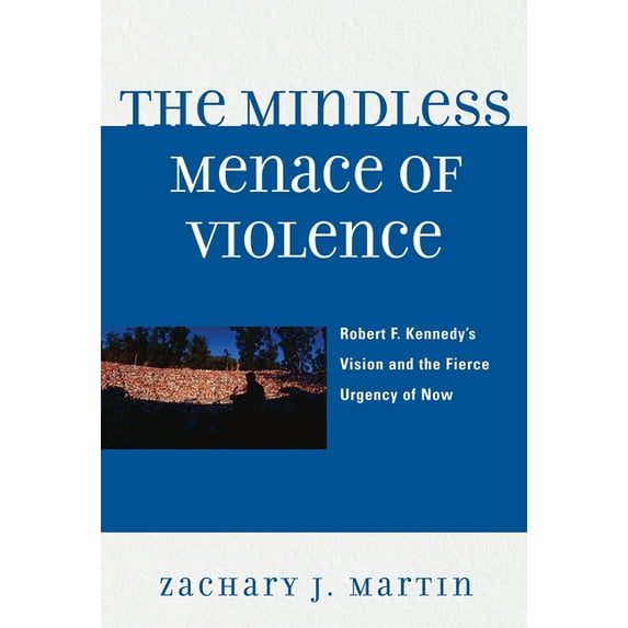 The Mindless Menace of Violence: Robert F. Kennedy's Vision and the Fierce Urgency of Now, (Paperback)