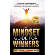 The Mindset Guide for Winners - 5 Steps to Become a Champion in Your Life Systematically Create Abundance & Health in Y, Hardcover