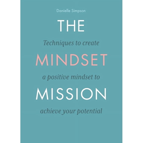 The Mindset Mission: Techniques To Create A Positive Mindset To Achieve Your Potential, (Paperback)