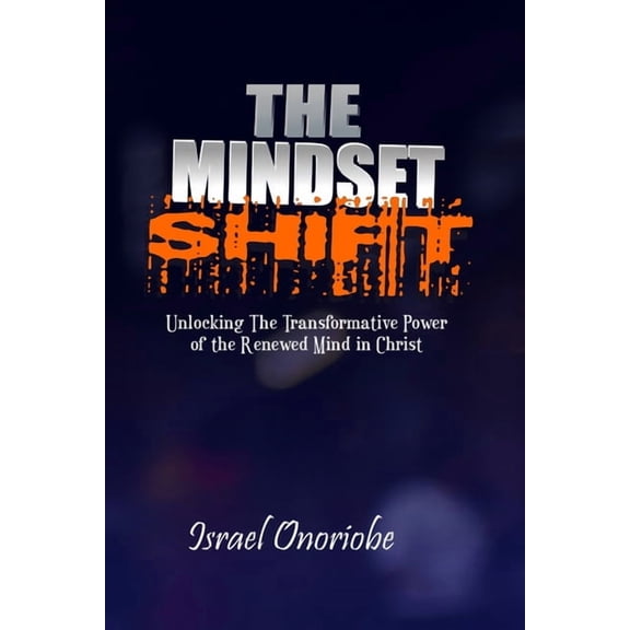 The Mindset Shift: Unlocking The Transformative Power of the Renewed Mind in Christ, (Paperback)