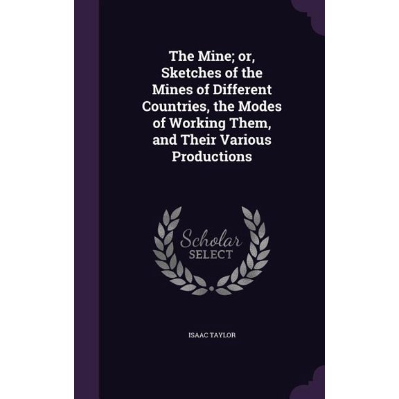 The Mine; or, Sketches of the Mines of Different Countries, the Modes of Working Them, and Their Various Productions (Hardcover)