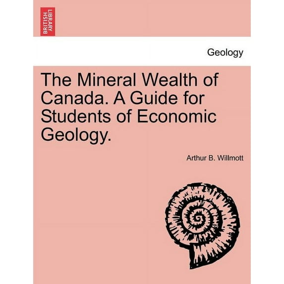 The Mineral Wealth of Canada. a Guide for Students of Economic Geology.
