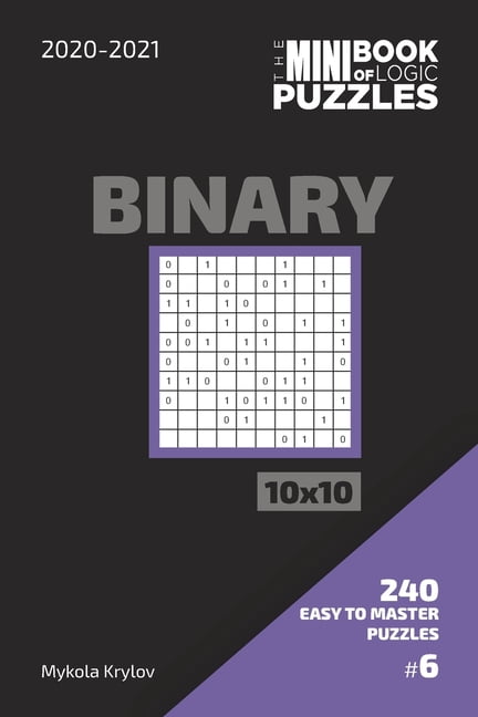 The Mini Book Of Logic Puzzles 2020-2021. Binary 10x10 - 240 Easy To Master Puzzles. #6, (Paperback)
