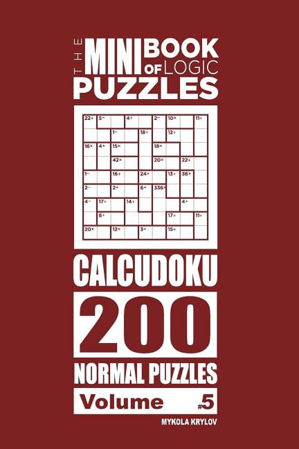 The Mini Book of Logic Puzzles Calcudoku The Mini Book of Logic Puzzles - Calcudoku 200 Normal Puzzles (Volume 5), Book 5, (Paperback)