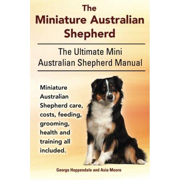 Pre-Owned The Miniature Australian Shepherd. The Ultimate Mini Australian Shepherd Manual Miniature Australian Shepherd care, costs, feeding, grooming, health a (Paperback) 1910410365 9781910410363