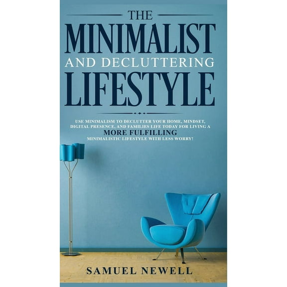 The Minimalist And Decluttering Lifestyle: Use Minimalism to Declutter Your Home, Mindset, Digital Presence, And Familie, (Hardcover)