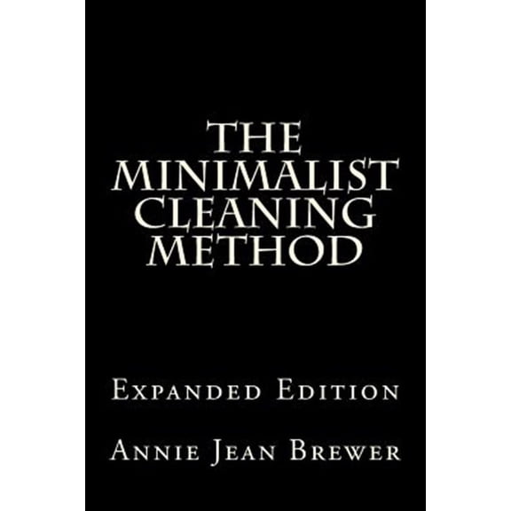 The Minimalist Cleaning Method Expanded Edition: How to Clean Your Home with a Minimum of Money, Supplies and Time