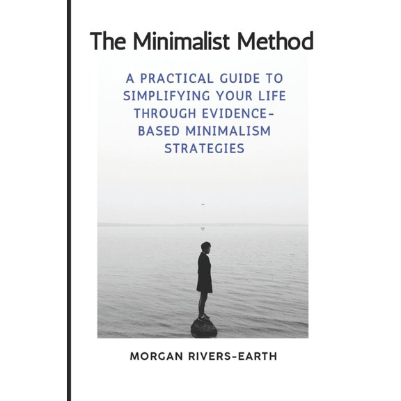 The Minimalist Method: Essential Living in a Complex World: A Practical Guide to Simplifying Your Life Through Evidence-, (Paperback)