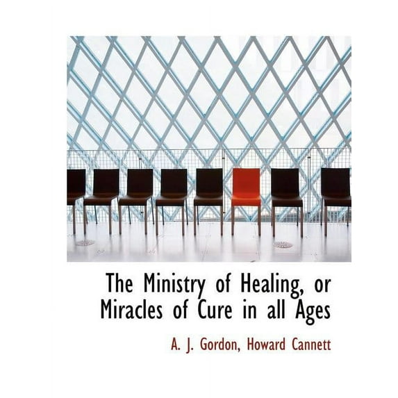 The Ministry of Healing, or Miracles of Cure in all Ages Paperback 114060838X 9781140608387 A. J. Gordon