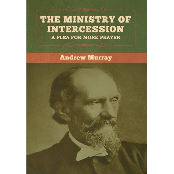 The Ministry of Intercession: A Plea for More Prayer Andrew Murray, (Hardcover)