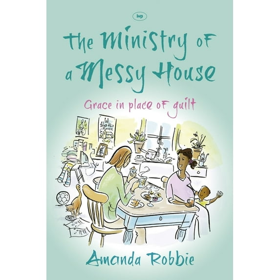 The Ministry of a Messy House: Grace in Place of Guilt, (Paperback)