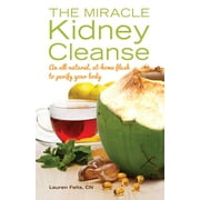 The Miracle Kidney Cleanse : The All-Natural, At-Home Flush to Purify Your Body (Paperback)