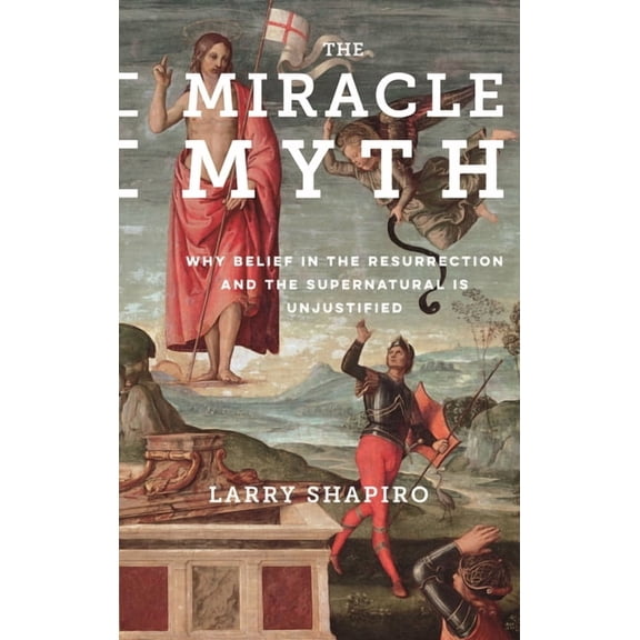 The Miracle Myth: Why Belief in the Resurrection and the Supernatural Is Unjustified, (Hardcover)