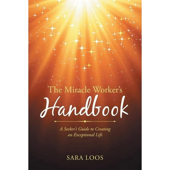 The Miracle Worker's Handbook: A Seeker's Guide to Creating an Exceptional Life, (Paperback)