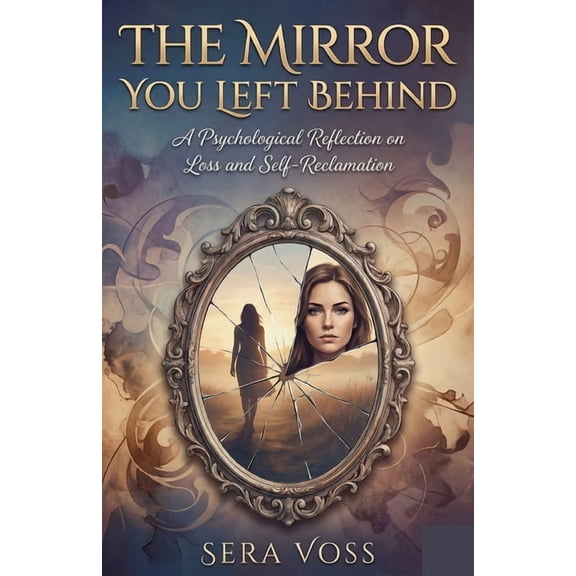 The Mirror You Left Behind by Sera Voss: A Psychological Reflection on Loss and Self-Reclamation, (Paperback)