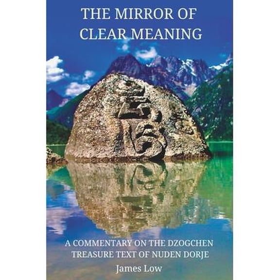 The Mirror of Clear Meaning: A Commentary on the Dzogchen Treasure Text of Nuden Dorje (Paperback) by James Low
