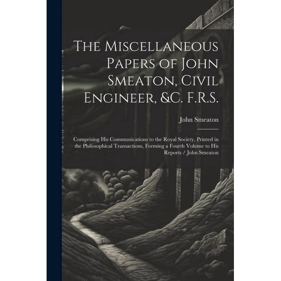 The Miscellaneous Papers of John Smeaton, Civil Engineer, &c. F.R.S. (Paperback)