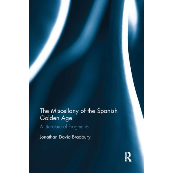 The Miscellany of the Spanish Golden Age: A Literature of Fragments, (Paperback)
