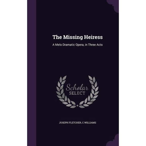 The Missing Heiress : A Melo Dramatic Opera, in Three Acts (Hardcover)