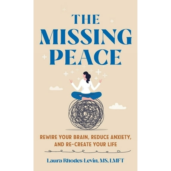 Pre-Owned The Missing Peace: Rewire Your Brain, Reduce Anxiety, and Re-Create Your Life (Hardcover) by Laura Rhodes-Levin
