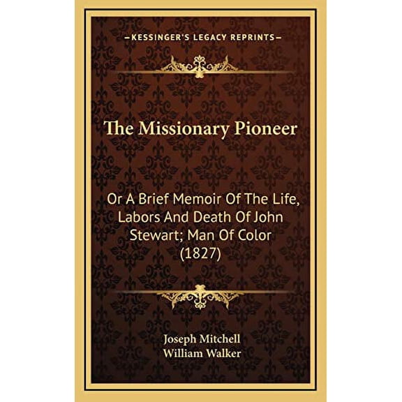 The Missionary Pioneer: Or A Brief Memoir Of The Life, Labors And Death Of John Stewart; Man Of Color 1827 Hardcover 1169067476 9781169067479 Joseph Mitchell, William Walker