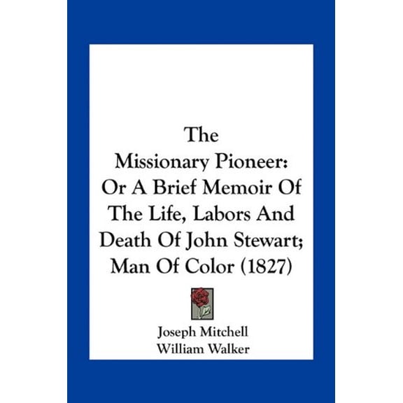 The Missionary Pioneer: Or A Brief Memoir Of The Life, Labors And Death Of John Stewart; Man Of Color 1827 Paperback 1163931748 9781163931745 Joseph Mitchell, William Walker