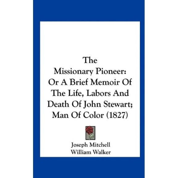 The Missionary Pioneer: Or A Brief Memoir Of The Life, Labors And Death Of John Stewart; Man Of Color 1827 Hardcover 116170616X 9781161706161 Joseph Mitchell
