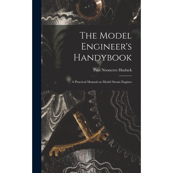 The Model Engineer's Handybook: A Practical Manual on Model Steam Engines, (Hardcover)