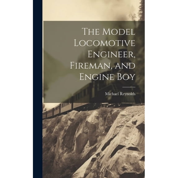 The Model Locomotive Engineer, Fireman, and Engine Boy, (Hardcover)