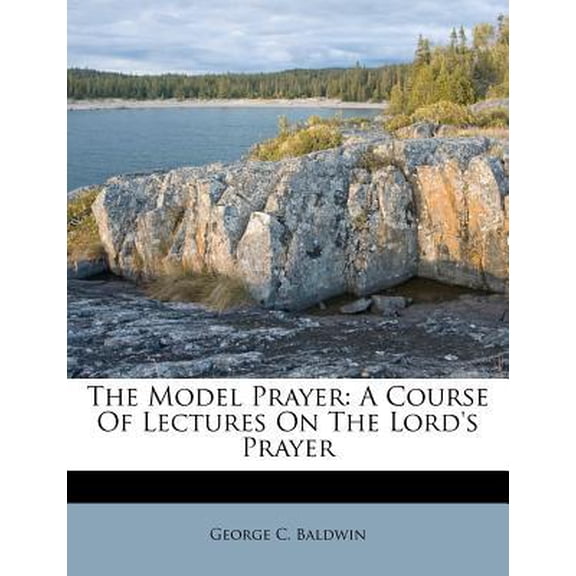 The Model Prayer: A Course of Lectures on the Lord's Prayer Paperback