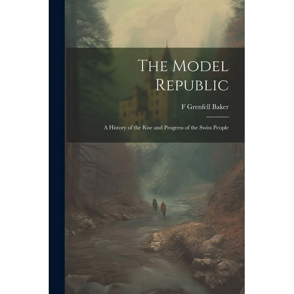 The Model Republic : A History of the Rise and Progress of the Swiss People (Paperback)