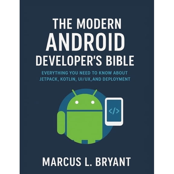 The Modern Android Developer's Bible: Everything You Need To Know About Jetpack, Kotlin UI/UX and Deployment, (Paperback)
