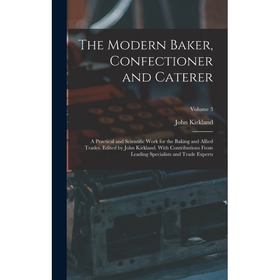 The Modern Baker, Confectioner and Caterer; a Practical and Scientific Work for the Baking and Allied Trades. Edited by , (Hardcover)