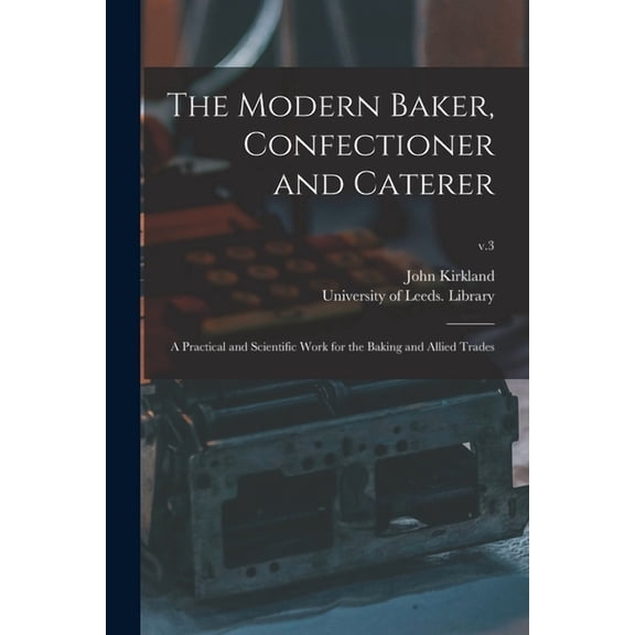 The Modern Baker, Confectioner and Caterer : a Practical and Scientific Work for the Baking and Allied Trades; v.3 (Paperback)