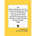 thumbnail image 1 of The Modern Distributive Process : Studies Of Competition And Its Limits, Of The Nature And Amount Of Profits, And Of The Determination Of Wages, In The Industrial Society Of Today (1888) (Paperback), 1 of 1