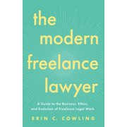 The Modern Freelance Lawyer A Guide to the Business, Ethics, and Evolution of Freelance Legal Work, Paperback