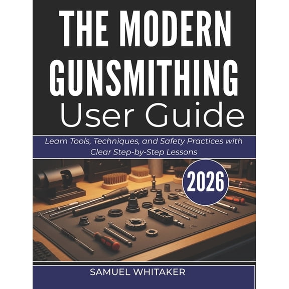 The Modern Gunsmithing User Guide: Learn Tools, Techniques, and Safety Practices with Clear Step-by-Step Lessons, (Paperback)